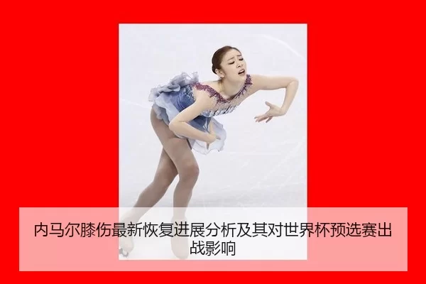 内马尔膝伤最新恢复进展分析及其对世界杯预选赛出战影响